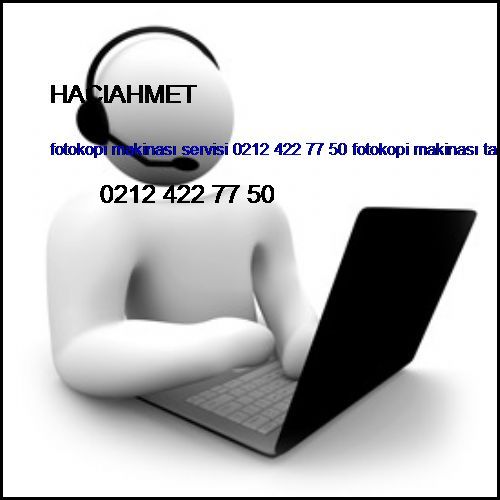  Hacıahmet Fotokopi Makinası Servisi 0212 422 77 50 Fotokopi Makinası Tamiri Hacıahmet