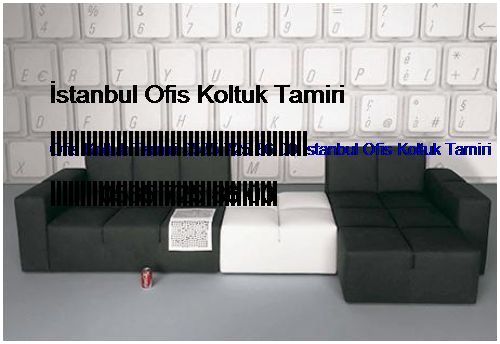 Göksu Ofis Koltuk Tamiri 0551 620 49 67 İstanbul Ofis Koltuk Tamiri Göksu