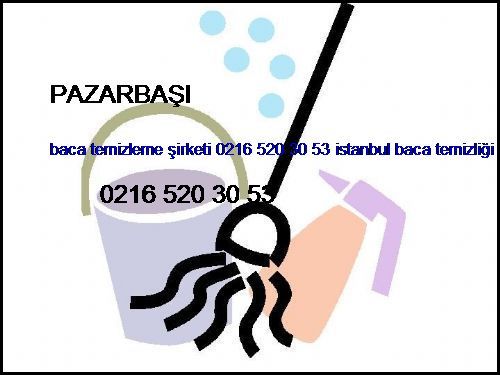  Pazarbaşı Baca Temizleme Şirketi 0216 520 30 53 İstanbul Baca Temizliği Pazarbaşı